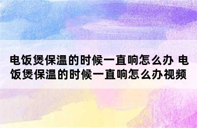 电饭煲保温的时候一直响怎么办 电饭煲保温的时候一直响怎么办视频